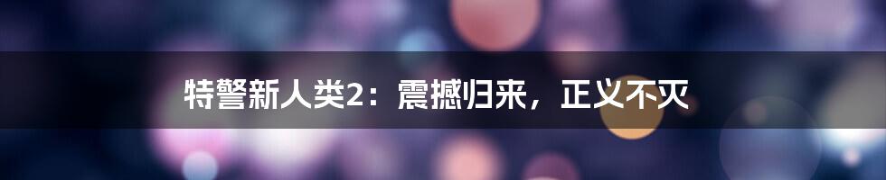 特警新人类2：震撼归来，正义不灭