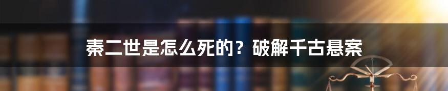 秦二世是怎么死的？破解千古悬案