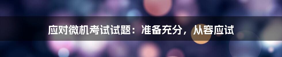 应对微机考试试题：准备充分，从容应试