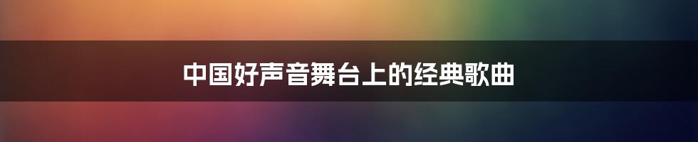 中国好声音舞台上的经典歌曲