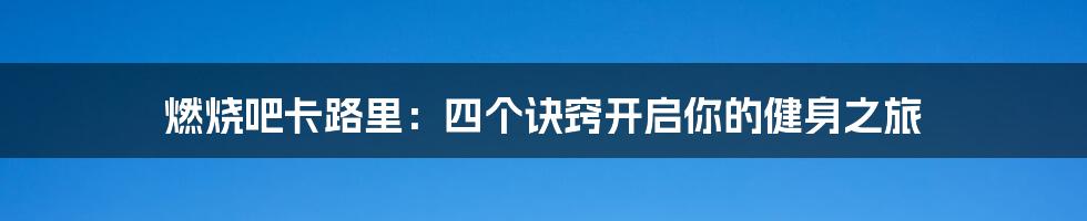 燃烧吧卡路里：四个诀窍开启你的健身之旅