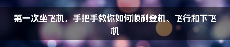 第一次坐飞机，手把手教你如何顺利登机、飞行和下飞机