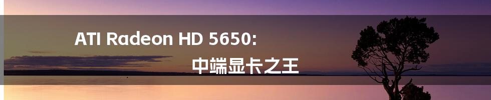 ATI Radeon HD 5650: 中端显卡之王