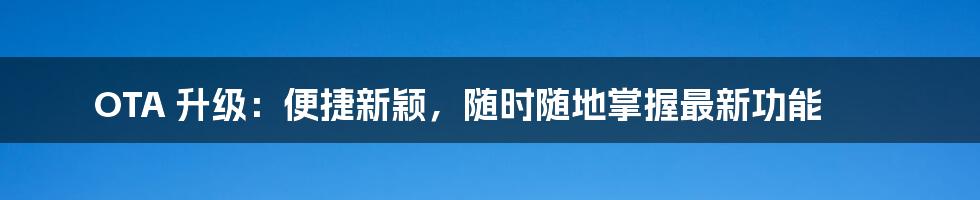 OTA 升级：便捷新颖，随时随地掌握最新功能