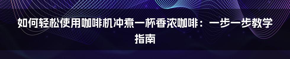 如何轻松使用咖啡机冲煮一杯香浓咖啡：一步一步教学指南