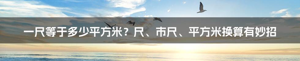 一尺等于多少平方米？尺、市尺、平方米换算有妙招