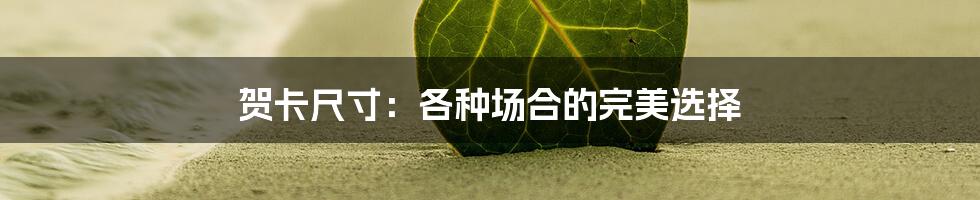 贺卡尺寸：各种场合的完美选择