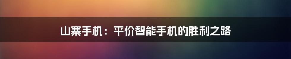 山寨手机：平价智能手机的胜利之路