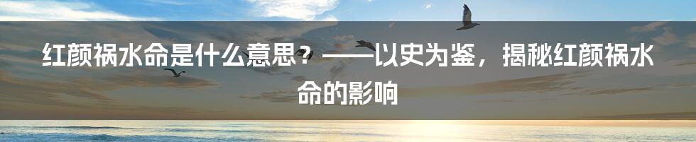 红颜祸水命是什么意思？——以史为鉴，揭秘红颜祸水命的影响