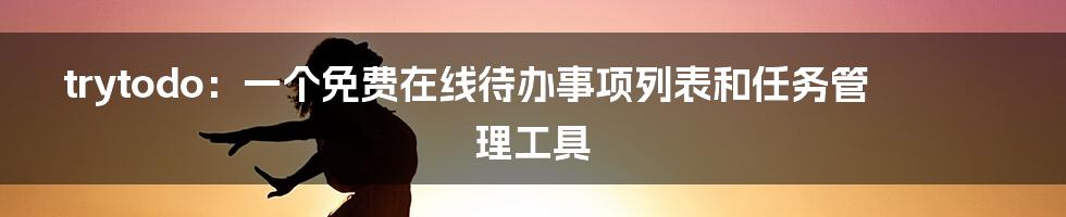 trytodo：一个免费在线待办事项列表和任务管理工具