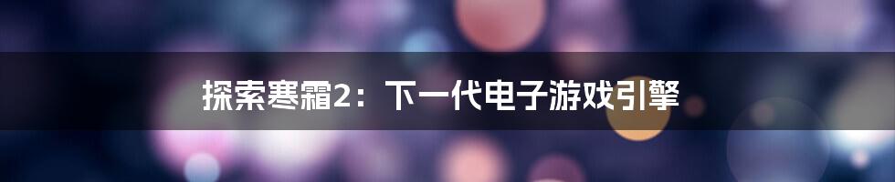 探索寒霜2：下一代电子游戏引擎