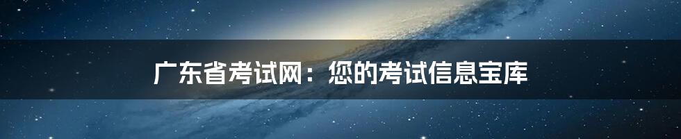 广东省考试网：您的考试信息宝库