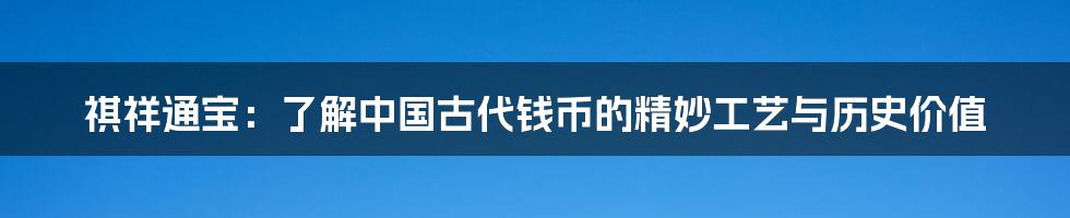 祺祥通宝：了解中国古代钱币的精妙工艺与历史价值