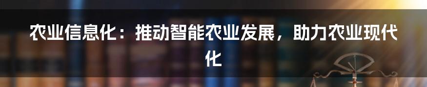 农业信息化：推动智能农业发展，助力农业现代化