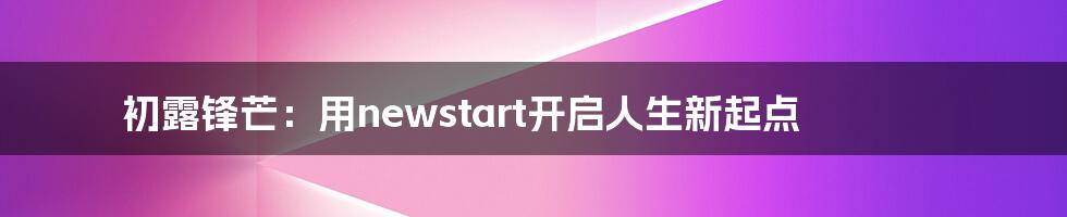 初露锋芒：用newstart开启人生新起点