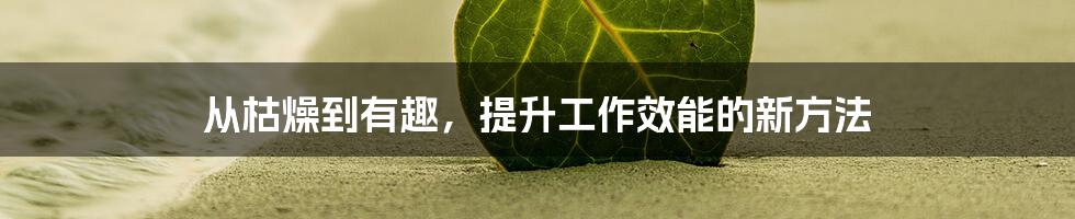 从枯燥到有趣，提升工作效能的新方法