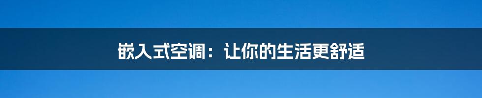 嵌入式空调：让你的生活更舒适