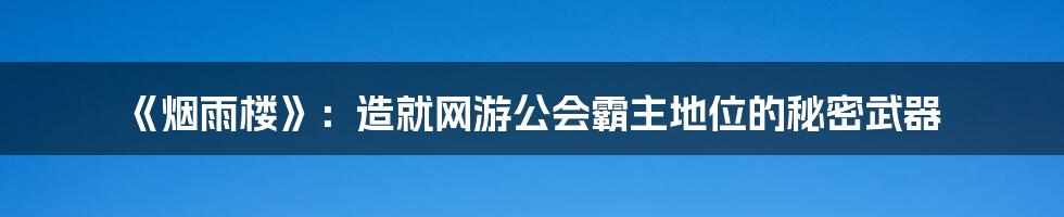 《烟雨楼》：造就网游公会霸主地位的秘密武器