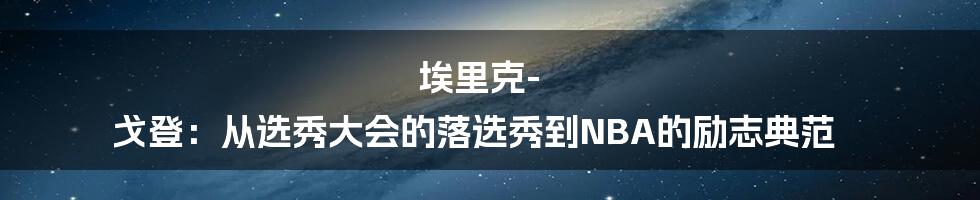 埃里克-戈登：从选秀大会的落选秀到NBA的励志典范