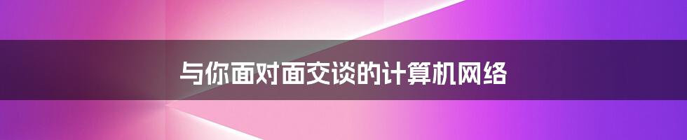 与你面对面交谈的计算机网络