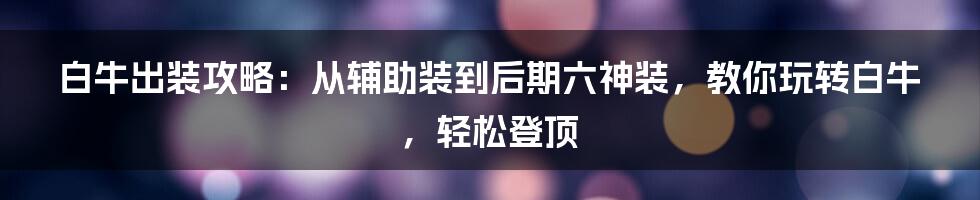 白牛出装攻略：从辅助装到后期六神装，教你玩转白牛，轻松登顶