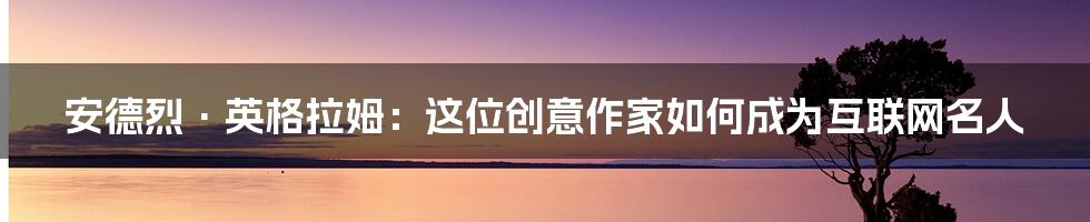 安德烈·英格拉姆：这位创意作家如何成为互联网名人