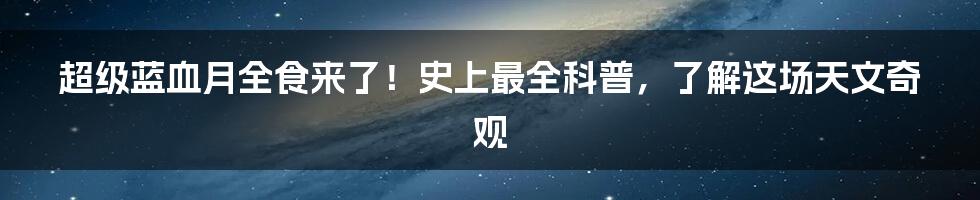 超级蓝血月全食来了！史上最全科普，了解这场天文奇观