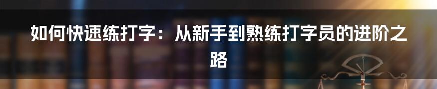 如何快速练打字：从新手到熟练打字员的进阶之路