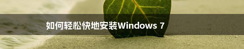 如何轻松快地安装Windows 7