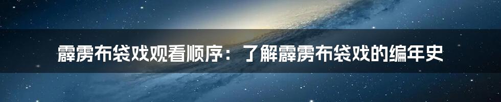 霹雳布袋戏观看顺序：了解霹雳布袋戏的编年史