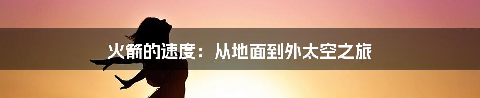 火箭的速度：从地面到外太空之旅