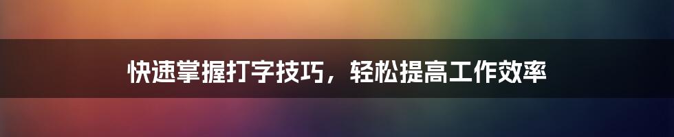 快速掌握打字技巧，轻松提高工作效率