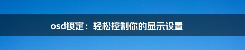 osd锁定：轻松控制你的显示设置