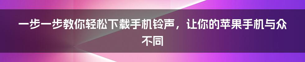 一步一步教你轻松下载手机铃声，让你的苹果手机与众不同