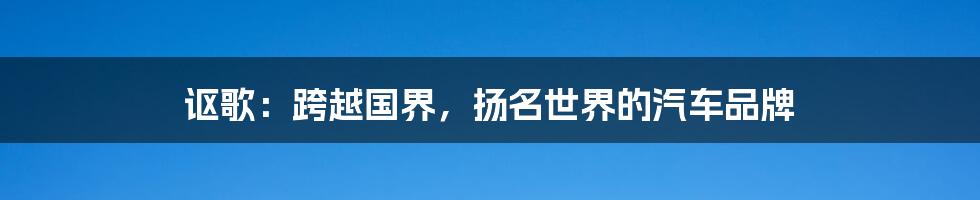 讴歌：跨越国界，扬名世界的汽车品牌