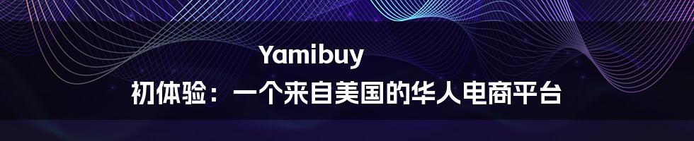 Yamibuy 初体验：一个来自美国的华人电商平台