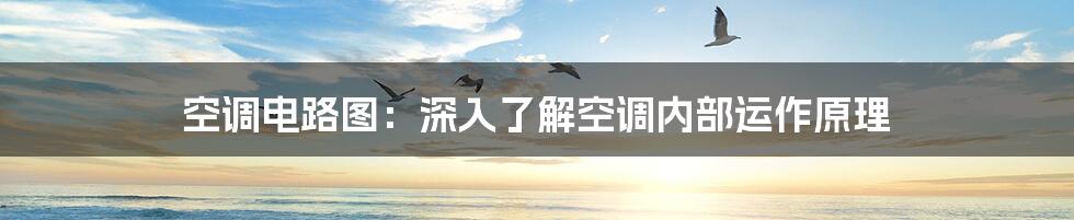 空调电路图：深入了解空调内部运作原理