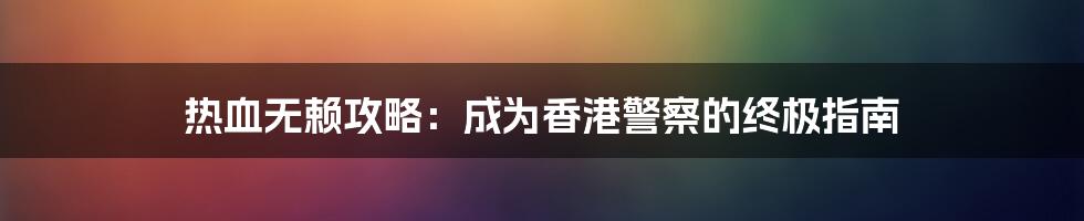 热血无赖攻略：成为香港警察的终极指南