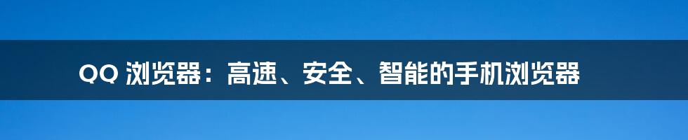 QQ 浏览器：高速、安全、智能的手机浏览器