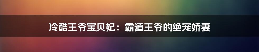 冷酷王爷宝贝妃：霸道王爷的绝宠娇妻