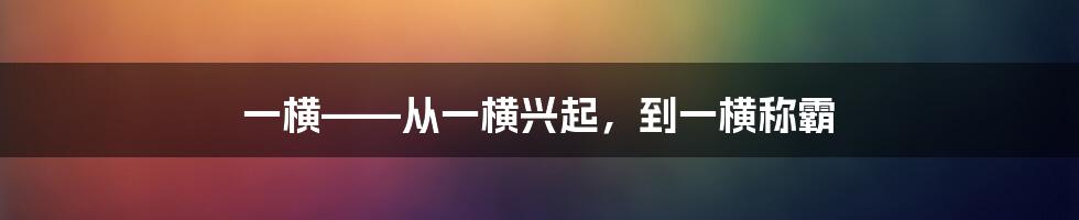 一横——从一横兴起，到一横称霸