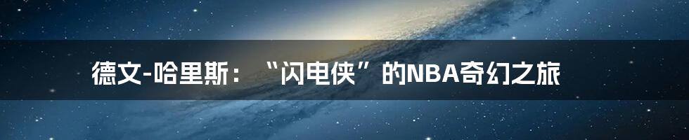 德文-哈里斯：“闪电侠”的NBA奇幻之旅