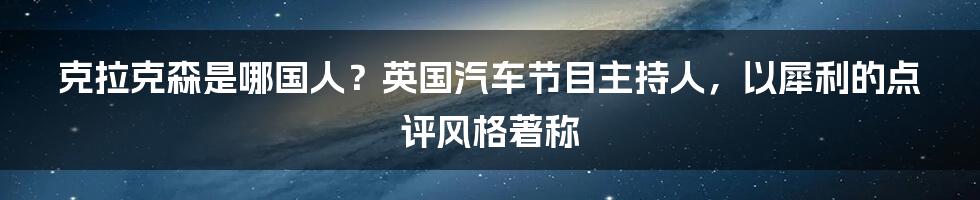 克拉克森是哪国人？英国汽车节目主持人，以犀利的点评风格著称