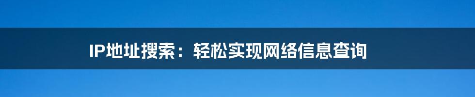 IP地址搜索：轻松实现网络信息查询