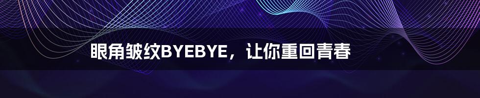 眼角皱纹BYEBYE，让你重回青春