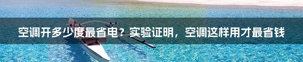 空调开多少度最省电？实验证明，空调这样用才最省钱