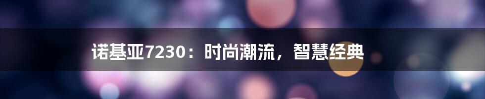 诺基亚7230：时尚潮流，智慧经典