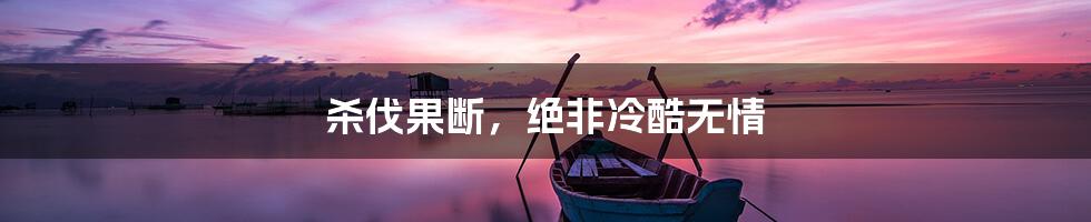 杀伐果断，绝非冷酷无情