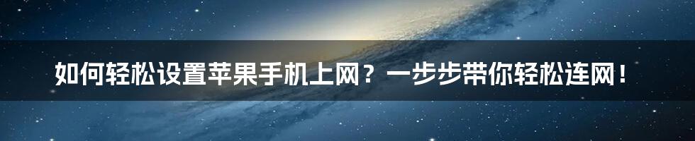 如何轻松设置苹果手机上网？一步步带你轻松连网！