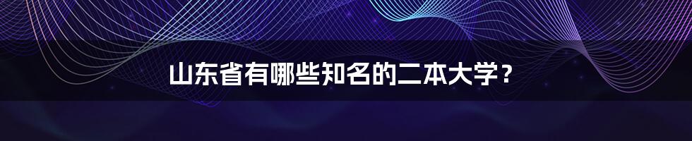 山东省有哪些知名的二本大学？